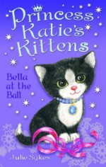 Bella at the Ball (Princess Katies Kittens) - Julie Sykes, Ade Kumalasari