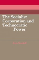 The Socialist Corporation and Technocratic Power: The Polish United Workers' Party, Industrial Organisation and Workforce Control 1958 80 - Jean Woodall