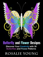 Butterfly and Flower Designs: Discover Your Creativity with 39 Butterflies and Flower Patterns (Zen & Meditation) - Rosalie Young