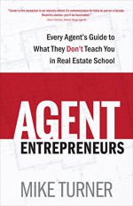 Agent Entrepreneurs: Every Agent's Guide to What They Don't Teach You in Real Estate School - Mike Turner