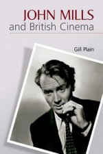 John Mills and British Cinema: Masculinity, Identity and Nation - Gill Plain