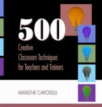 500 Creative Classroom Techniques for Teachers and Trainers - Marlene Caroselli