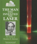 The Man Who Invented the Laser: The Genius of Theodore H. Maiman - Edwin Brit Wyckoff
