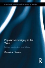 Popular Sovereignty in the West: Polities, Contention, and Ideas (Routledge Innovations in Political Theory) - Geneviève Nootens