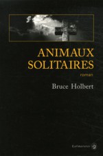 Animaux solitaires - Bruce Holbert, Jean-Paul Gratias