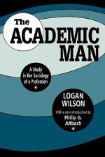 The Academic Man: A Study in the Sociology of a Profession (Foundations of Higher Education) - Logan Wilson