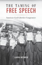 The Taming of Free Speech: America's Civil Liberties Compromise - Laura Weinrib