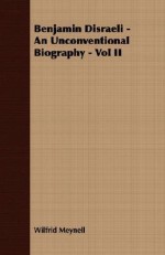 Benjamin Disraeli - An Unconventional Biography - Vol II - Wilfrid Meynell