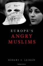 Europe's Angry Muslims: The Revolt of the Second Generation - Robert S. Leiken