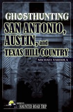 Ghosthunting San Antonio, Austin, and Texas Hill Country - Michael J. Varhola