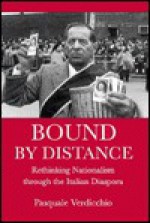 Bound by Distance: Rethinking Nationalism Through the Italian Diaspora - Pasquale Verdicchio