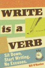 Write Is a Verb: Sit Down, Start Writing, No Excuses - Bill O'Hanlon