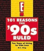 101 Reasons the '90s Ruled: Ten Years of Living La Vida Loca - M.C. King