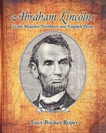 Abraham Lincoln: In the Majority Northern and English Press - Lucy Booker Roper