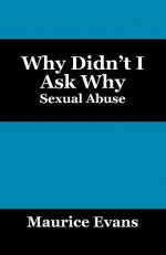 Why Didn't I Ask Why: Sexual Abuse - Maurice Evans