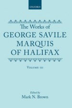 The Works Of George Savile, Marquis Of Halifax. Volume III - George Savile, 1st Marquess of Halifax, Mark N. Brown