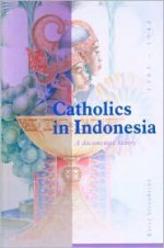 Catholics in Indonesia, 1808-1942: A Documented History - Karel A. Steenbrink, Paule Maas