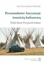 Pozanaukowe fascynacje innością kulturową. Polski Ruch Przyjaciół Indian - Ewa Szczecińska-Musielak