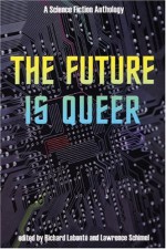 The Future is Queer: A Science Fiction Anthology - Rachel Pollack, Lawrence Schimel, Bryan Talbot, L. Timmel Duchamp, Hiromi Goto, Richard Labonté, Candas Jane Dorsey, Caro Soles, Joy Parks, Diana Churchill, Neil Gaiman
