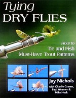 Tying Dry Flies: How to Tie and Fish Must-Have Trout Patterns - Jay Nichols, Paul Weamer, Mike Heck, Charlie Craven