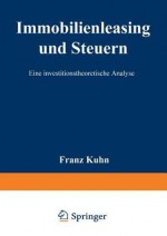 Immobilienleasing Und Steuern: Eine Investitionstheoretische Analyse - Franz Kuhn