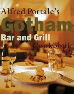 Alfred Portale's Gotham Bar and Grill Cookbook - Alfred Portale, Gotham Bar and Grill Staff