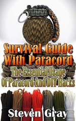 Survival Guide With Paracord: The Essential Usage Of Paracord And DIY Hacks: (Paracord Projects, Paracord Bracelet) (Prepper's Guide) - Steven Gray