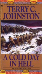 A Cold Day in Hell: The Spring Creek Encounters, the Cedar Creek Fight With Sitting Bull's Sioux, and the Dull Knife Battle, November 25, 1876 - Terry C. Johnston