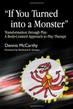 If You Turned into a Monster: Transformation through Play: A Body-Centred Approach to Play Therapy - Dennis McCarthy, Richmond Greene