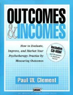Outcomes and Incomes: How to Evaluate, Improve, and Market Your Psychotherapy Practice by Measuring Outcomes - Paul W. Clement, Alan E. Kazdin