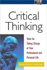 Critical Thinking: Tools for Taking Charge of Your Professional and Personal Life - Richard W. Paul, Linda Elder