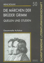 Die Märchen der Brüder Grimm : Quellen und Studien ; gesammelte Aufsätze - Heinz Rölleke