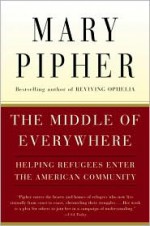 The Middle of Everywhere: Helping Refugees Enter the American Community - Mary Pipher, Susan Cohen