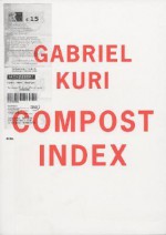 Gabriel Kuri: Compost Index - Roger Willems, Maxine Kopsa, Dieter Roelstraete