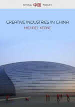 Creative Industries in China: Art, Design and Media - Michael Keane