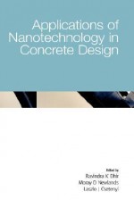 Applications of Nanotechnology in Concrete Design - Ravindra K. Dhir, Moray D. Newlands, Dr Laszlo J Csetenyi