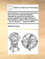 Observations concerning the prevention and cure of the venereal disease. Intended to guard the ignorant and unwary against the baneful effects of that insidious malady. With an appendix, ... By W. Buchan, ... Second edition. - William Buchan