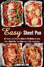 Easy Sheet Pan: 40 Simple and Delicious Meals in 40 Minutes or Less with a Sheet Pan, Your Oven and a Little Imagination (Quick and Easy Dump Dinners) - Emma Melton