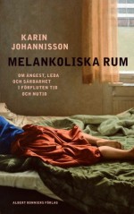 Melankoliska rum: om ångest, leda och sårbarhet i förfluten tid och nutid - Karin Johannisson