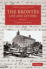 The Brontes Life and Letters: Being an Attempt to Present a Full and Final Record of the Lives of the Three Sisters, Charlotte, Emily and Anne Bronte - Clement King Shorter