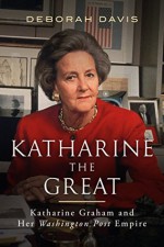 Katharine the Great: Katharine Graham and Her Washington Post Empire - Deborah Davis