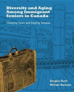 Diversity and Aging Among Immigrant Seniors in Canada: Changing Faces and Greying Temples - Douglas Durst