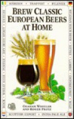 Brew Classic European Beers at Home - Graham Wheeler, Roger Protz