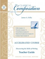 Classical Composition: Accelerated Course Teacher Guide - James A Selby, Brett Vaden, Jason Borah