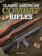 The Gun Digest Book of Classic American Combat Rifles - Terry Wieland