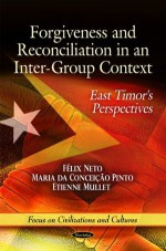 Forgiveness and Reconciliation in an Inter-Group Context: East Timor's Perspectives - Felix Neto, Maria Da Conceicao Pinto, Etienne Mullet