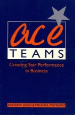 Ace Teams: Creating Star Performance In Business - Andrew Leigh, Michael Maynard