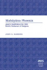 Mahayana Phoenix: Japan's Buddhists at the 1893 World's Parliament of Religions - John S. Harding