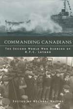 Commanding Canadians: The Second World War Diaries Of A. F. C. Layard - Michael Whitby, A.F.C. Layard