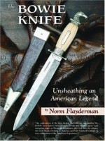 The Bowie Knife: Unsheathing an American Legend - Norm Flayderman